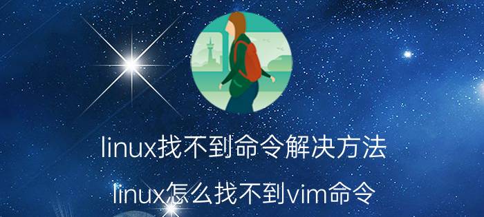 linux找不到命令解决方法 linux怎么找不到vim命令？